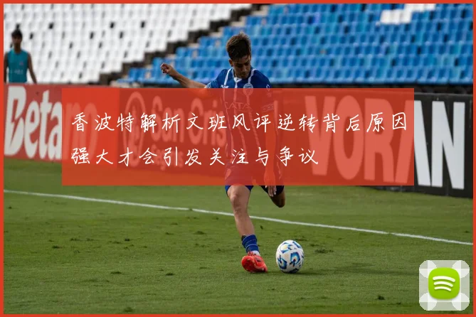 香波特解析文班风评逆转背后原因强大才会引发关注与争议
