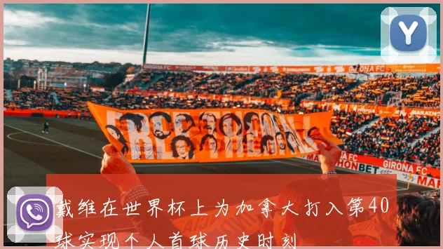 戴维在世界杯上为加拿大打入第40球实现个人首球历史时刻