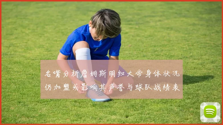名嘴分析詹姆斯明知大帝身体状况仍加盟或影响其声誉与球队战绩表现