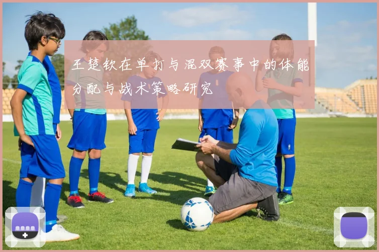 王楚钦在单打与混双赛事中的体能分配与战术策略研究