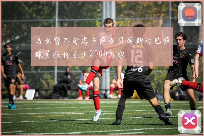 马竞暂不考虑卡萨多贝蒂斯对巴萨球员报价至少2000万欧