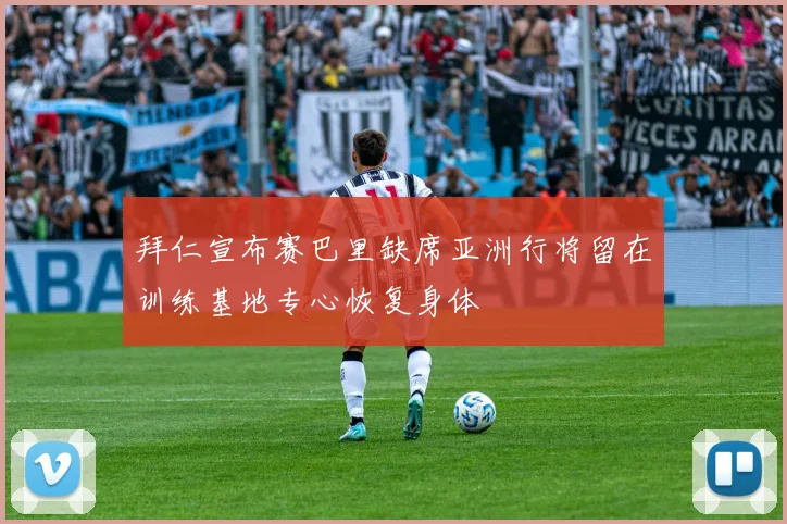 拜仁宣布赛巴里缺席亚洲行将留在训练基地专心恢复身体