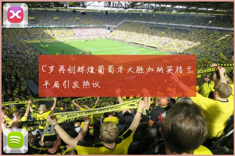 C罗再创辉煌葡萄牙大胜加纳英格兰平局引发热议